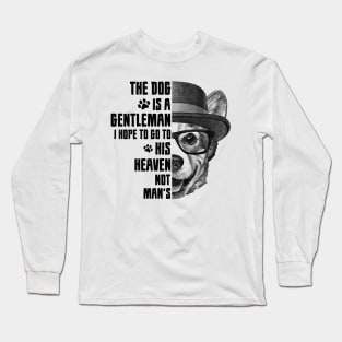 The dog is a gentleman, I hope to go to his heaven, not man's, dog quotes Long Sleeve T-Shirt